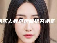 西药去痤疮医院排名榜正规机构推荐！宜宾天使之翼整形美容门诊部大合集
