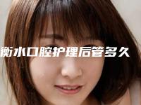 衡水口腔护理后管多久