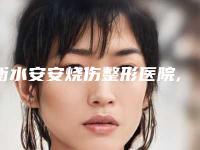 衡水安安烧伤整形医院,莱斯购微整形实力战PK开始对抗一战高下