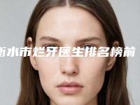 衡水市烂牙医生排名榜前七强-衡水市沈娜口腔医生