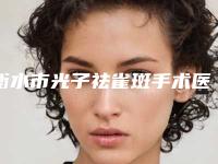 衡水市光子祛雀斑手术医生上榜清单top10强权威震撼发布（王晋茹医生教你如何选择靠谱的整形专家）
