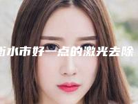 衡水市好一点的激光去除疙瘩疤痕医院(衡水尚艾美医疗美容门诊部整形必看的)