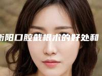 衡阳口腔截根术的好处和坏处分别是什么