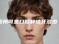 衢州可恩口腔种植牙多少钱？韩系进口植体1980元起性价比很高