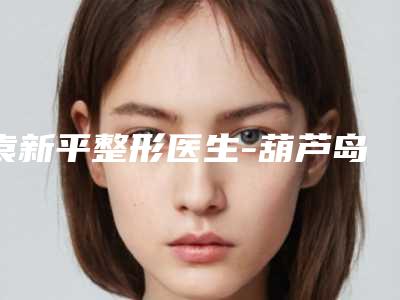 袁新平整形医生-葫芦岛市袁新平医生耳朵缺了一小块修复私立医美实力不差