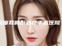 轻度耳畸形治疗手术医院推荐：轻度耳畸形治疗医院前20榜单来袭