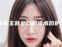车永玉装全口假牙术后护理常识