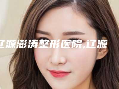 辽源澎涛整形医院,辽源李芳医疗美容诊所哪个技术更上一楼