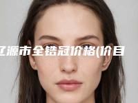 辽源市全锆冠价格(价目)表新版强势上线-辽源市全锆冠价格