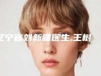 辽宁省刘新疆医生,王树春医生权威pk详情