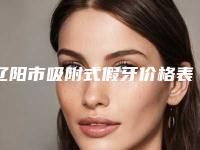 辽阳市吸附式假牙价格表免费查询-辽阳市吸附式假牙价格