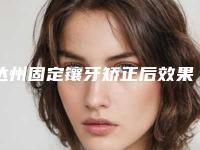 达州固定镶牙矫正后效果怎样(达州固定镶牙手术如何达到最佳效果)