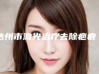 达州市激光治疗去除疤痕疙瘩医院在榜名单全新公布（达州市激光治疗去除疤痕疙瘩整形医院）