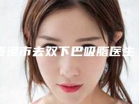 贵港市去双下巴吸脂医生在榜清单实力在线-韦文朗医生进入TOP10