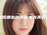 贵阳哪些医院做激光美容口碑比较好？（贵阳有正规专业的美容医院吗）