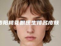 贵阳桃花眼医生排名皮肤美容案例(贵阳 桃花)