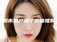 贵阳市国产威宁假体隆胸医院整形-贵阳市第一人民医院整形美容科行业领头
