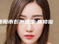 贵阳市彭洲医生,唐修俊医生大蒜鼻子整形人气医生PK