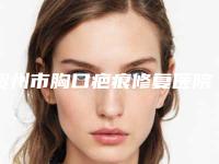 贺州市胸口疤痕修复医院哪家好(贺州熙禾医疗美容门诊部实力杠杠的)