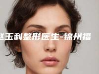 赵玉利整形医生-锦州福际医疗美容诊所赵玉利医师好评如潮
