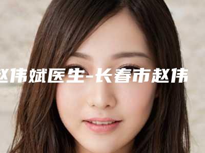 赵伟斌医生-长春市赵伟斌医生眉膀都值得选