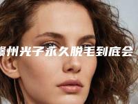 赣州光子永久脱毛到底会不会影响到排汗
