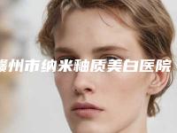 赣州市纳米釉质美白医院在榜名单全新版爆出（赣州市纳米釉质美白口腔医院连锁谁的技术好人气又高）