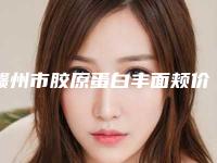 赣州市胶原蛋白丰面颊价目表展示_2025最新版一览(胶原蛋白丰面颊均价为：12770元)