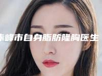 赤峰市自身脂肪隆胸医生在榜清单top10强哪个技术牛-赤峰市自身脂肪隆胸整形医生
