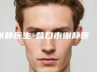 谢静医生-营口市谢静医生面部自体脂肪移植术公立医美红榜推荐