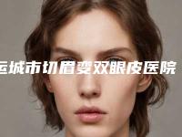 运城市切眉变双眼皮医院排名前十位口碑篇揭晓-名次前面运城市整形医院
