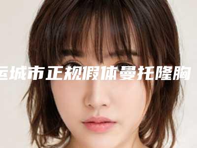 运城市正规假体曼托隆胸术医院-运城市中心医院烧伤整形外科性价比爆表