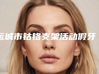 运城市钴铬支架活动假牙医院在榜名单综合实力前十医美机构汇总(运城现代佳美口腔整形门诊部网友墙裂推荐)