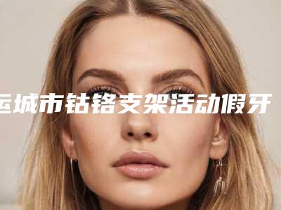 运城市钴铬支架活动假牙医院在榜名单综合实力前十医美机构汇总(运城现代佳美口腔整形门诊部网友墙裂推荐)