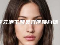 连云港玉颜美容医院自体脂肪美胸手术美容有优惠