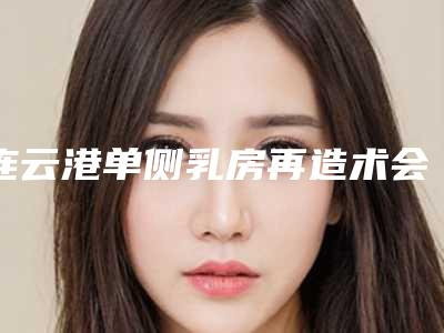 连云港单侧乳房再造术会留下后遗症吗