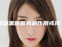 超级黑眼圈有副作用或风险吗