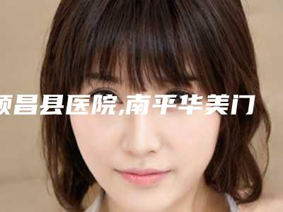 顺昌县医院,南平华美门诊实力PK口碑擅长点这里