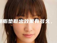 颊脂垫取出效果有多久，术后如何护理