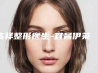 高祥整形医生-宜昌伊莱美整形美容医院高祥医师爱美人士倾力推荐
