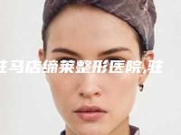 驻马店缔莱整形医院,驻马店星范医疗美容哪个技术更上一楼