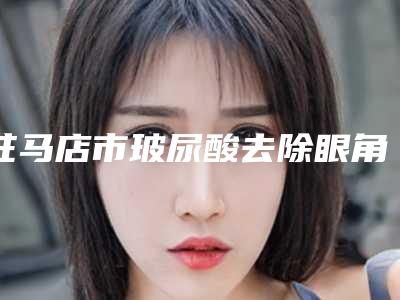 驻马店市玻尿酸去除眼角皱纹整形医院(驻马店青绣医疗美容口碑常青)
