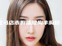 驻马店市假体隆胸丰胸价格收费表信息在线获取（驻马店市假体隆胸丰胸美容价格多少钱一次）