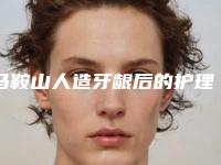 马鞍山人造牙龈后的护理要怎么进行