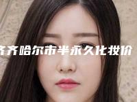 齐齐哈尔市半永久化妆价格(价目)表参考_医生介绍(半永久化妆均价为：7259元）