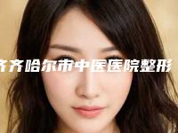 齐齐哈尔市中医医院整形美容科好吗-价格价位表2025新版全网发布