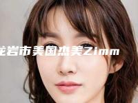 龙岩市美国杰美Zimmer种植体医生排名榜深入盘点-龙岩市美国杰美Zimmer种植体口腔医生
