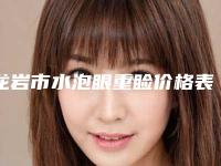 龙岩市水泡眼重睑价格表(费用)展示_全新一览(水泡眼重睑均价为：4014元)