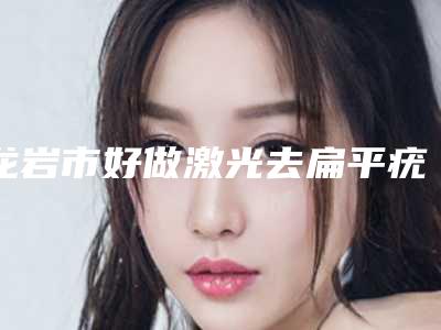 龙岩市好做激光去扁平疣医院-新罗区欧菲医疗美容门诊部能独当一面