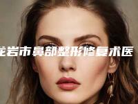 龙岩市鼻部整形修复术医生榜单前10名春节更新-刘建明医生具实力和风采